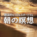 １分でできる創造的な１日をスタートする朝の瞑想／瞑想にいい言葉