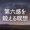 第六感を鍛えるには瞑想が必要です