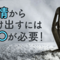 ネガティブな感情から抜け出す方法／感情から抜け出すには感〇が必要！