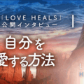 自分を愛せない理由はエネルギーバランスにあった！映画「LOVE HEALS」の未公開インタビュー！