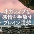 【感情洗濯】ネガティブな感情を手放すブレイン瞑想／感情コントロール