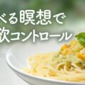 毎日の食事が瞑想に！食べる瞑想で食欲をコントロールしよう／瞑想にいい言葉