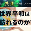 共生ドキュメンタリー 第３部 人間の偉大な問い｜人類の平和はどこにあるのか