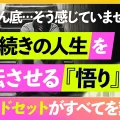 人生を好転させる【悟り】 不幸の中でも幸せを生み出す人のマインドセットとは？