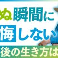 【人生120年】死ぬ瞬間に後悔しないために｜人生後半を“完成”させる哲学
